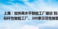 上海：加快高水平智能工厂建设 到2027年培育不少于20家标杆性智能工厂、300家示范性智能工厂