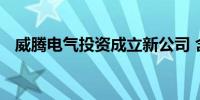 威腾电气投资成立新公司 含电池销售业务