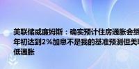 美联储威廉姆斯：确实预计住房通胀会继续下降预计通胀率将在2026年初达到2%加息不是我的基准预测但美联储将采取一切必要行动以降低通胀