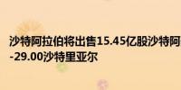 沙特阿拉伯将出售15.45亿股沙特阿美股份价格为每股26.70-29.00沙特里亚尔