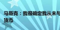 马斯克：我很确定我从未与特朗普讨论过加密货币