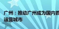 广州：推动广州成为国内首个载人飞行商业化运营城市