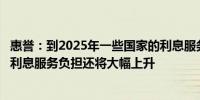 惠誉：到2025年一些国家的利息服务负担将继续攀升英国的利息服务负担还将大幅上升