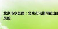 北京市水务局：北京市汛期可能出现洪水、山洪、积水内涝风险