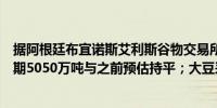 据阿根廷布宜诺斯艾利斯谷物交易所阿根廷当季大豆产量预期5050万吨与之前预估持平；大豆采收完成度为86%