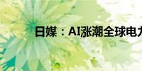 日媒：AI涨潮全球电力股受追捧