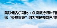 美联储古尔斯比：必须坚持通胀目标美联储达到2%通胀目标“极其重要”因为市场预期已围绕该数字展开