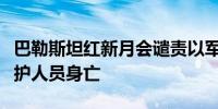 巴勒斯坦红新月会谴责以军袭击救护车并致医护人员身亡