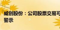 威创股份：公司股票交易可能被实施退市风险警示