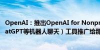 OpenAI：推出OpenAI for Nonprofits以促进将公司（ChatGPT等机器人聊天）工具推广给那些非营利组织