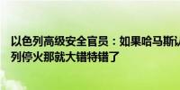 以色列高级安全官员：如果哈马斯认为它可以强行要求以色列停火那就大错特错了