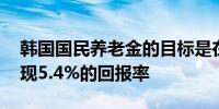 韩国国民养老金的目标是在2025-2029年实现5.4%的回报率