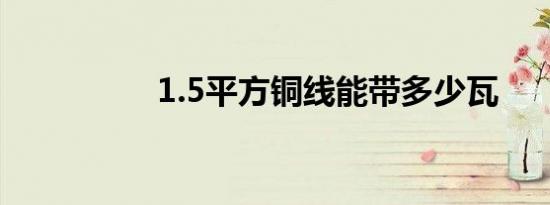 1.5平方铜线能带多少瓦