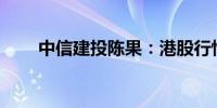 中信建投陈果：港股行情结束了吗？