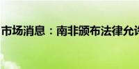 市场消息：南非颁布法律允许提前提取退休金