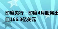 印度央行：印度4月服务出口303.3亿美元进口166.3亿美元