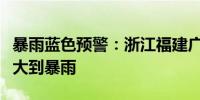 暴雨蓝色预警：浙江福建广东台湾部分地区有大到暴雨