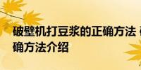 破壁机打豆浆的正确方法 破壁机打豆浆的正确方法介绍