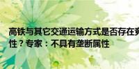 高铁与其它交通运输方式是否存在竞争关系是否具有垄断属性？专家：不具有垄断属性