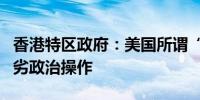 香港特区政府：美国所谓“签证限制”全属卑劣政治操作