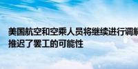 美国航空和空乘人员将继续进行调解谈判延长谈判时间至少推迟了罢工的可能性