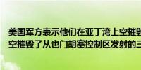 美国军方表示他们在亚丁湾上空摧毁了一架无人机在红海上空摧毁了从也门胡塞控制区发射的三架无人机