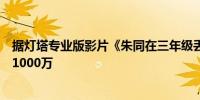 据灯塔专业版影片《朱同在三年级丢失了超能力》票房突破1000万