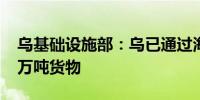 乌基础设施部：乌已通过海上走廊出口5000万吨货物