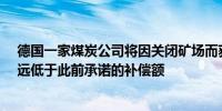 德国一家煤炭公司将因关闭矿场而获得约10亿欧元的补偿 远低于此前承诺的补偿额