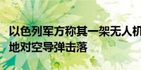 以色列军方称其一架无人机在黎巴嫩领土上被地对空导弹击落