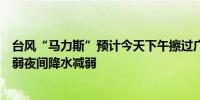 台风“马力斯”预计今天下午擦过广州广州下午风力逐渐减弱夜间降水减弱