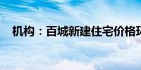 机构：百城新建住宅价格环比结构性上涨