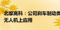 北摩高科：公司刹车制动类产品已在若干型号无人机上应用