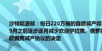 沙特能源部：每日220万桶的自愿减产将延长至今年9月并将在2025年9月之前逐步逐月减少欢迎伊拉克、俄罗斯和哈萨克斯坦重新承诺遵守欧佩克减产协议的决定