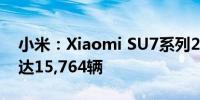 小米：Xiaomi SU7系列2024年累计交付量达15,764辆