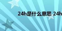 24h是什么意思 24h是啥意思