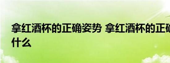 拿红酒杯的正确姿势 拿红酒杯的正确姿势是什么