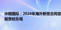 中钢国际：2024年海外新签合同显示出强劲市场活力 市场前景较乐观