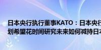 日本央行执行董事KATO：日本央行没有立即减持ETF的计划希望花时间研究未来如何减持日本央行的ETF