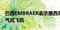 巴西EMBRAER表示墨西哥订购了20架E2喷气式飞机