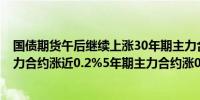 国债期货午后继续上涨30年期主力合约涨近0.4%10年期主力合约涨近0.2%5年期主力合约涨0.13%