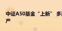 中证A50基金“上新” 多路资金涌入核心资产