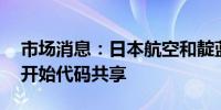 市场消息：日本航空和靛蓝航空将于10月份开始代码共享