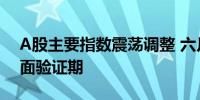 A股主要指数震荡调整 六月市场或进入基本面验证期