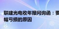 联建光电收年报问询函：要求说明业绩连续大幅亏损的原因