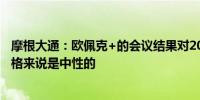 摩根大通：欧佩克+的会议结果对2024年全球原油平衡和价格来说是中性的