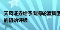 天风证券给予渤海轮渡集团股份有限公司买进的初始评级