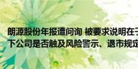 朗源股份年报遭问询 被要求说明在子公司连续四年造假情况下公司是否触及风险警示、退市规定