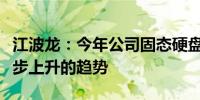 江波龙：今年公司固态硬盘业务占比将呈现稳步上升的趋势