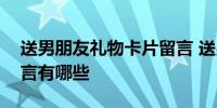 送男朋友礼物卡片留言 送男朋友礼物卡片留言有哪些